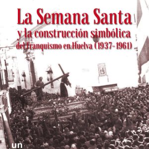 LA SEMANA SANTA Y LA CONSTRUCCION SIMBOLICA DEL FRANQUISMO E