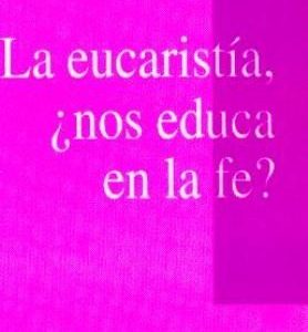 EUCARISTIA, ?NOS EDUCA EN LA FE?, LA