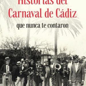HISTORIAS DEL CARNAVAL DE CADIZ QUE NUNCA TE CONTARON